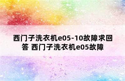 西门子洗衣机e05-10故障求回答 西门子洗衣机e05故障